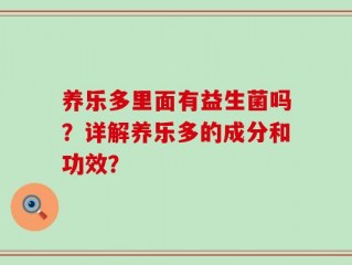 养乐多里面有益生菌吗？详解养乐多的成分和功效？