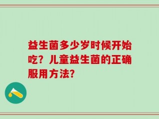 益生菌多少岁时候开始吃？儿童益生菌的正确服用方法？