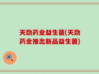 天劲药业益生菌(天劲药业推出新品益生菌)