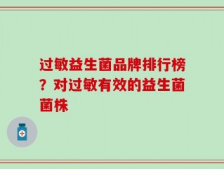 过敏益生菌品牌排行榜？对过敏有效的益生菌菌株