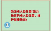 劲派成人益生菌(强力推荐的成人益生菌，维护健康肠道)