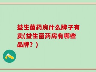 益生菌药房什么牌子有卖(益生菌药房有哪些品牌？)