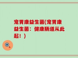 宠胃康益生菌(宠胃康益生菌：健康肠道从此起！)