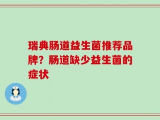 瑞典肠道益生菌推荐品牌？肠道缺少益生菌的症状