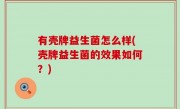 有壳牌益生菌怎么样(壳牌益生菌的效果如何？)