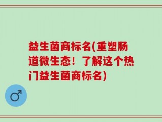 益生菌商标名(重塑肠道微生态！了解这个热门益生菌商标名)