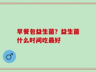 早餐包益生菌？益生菌什么时间吃最好