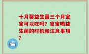 十月馨益生菌三个月宝宝可以吃吗？宝宝喝益生菌的时机和注意事项？
