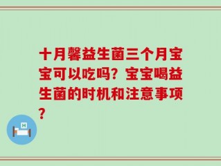 十月馨益生菌三个月宝宝可以吃吗？宝宝喝益生菌的时机和注意事项？