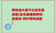 脾阳虚大便干吃益生菌减肥(益生菌缓解脾阳虚便秘 同时帮助减肥)