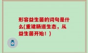 形容益生菌的词句是什么(重建肠道生态，从益生菌开始！)