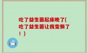 吃了益生菌起床晚了(吃了益生菌让我变懒了！)