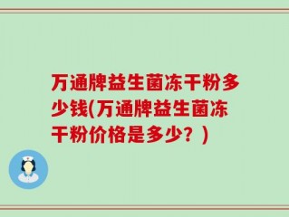 万通牌益生菌冻干粉多少钱(万通牌益生菌冻干粉价格是多少？)