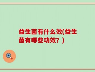 益生菌有什么效(益生菌有哪些功效？)