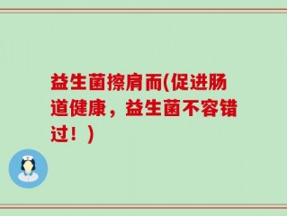 益生菌擦肩而(促进肠道健康，益生菌不容错过！)