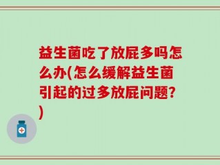益生菌吃了放屁多吗怎么办(怎么缓解益生菌引起的过多放屁问题？)