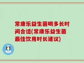 常康乐益生菌喝多长时间合适(常康乐益生菌最佳饮用时长建议)