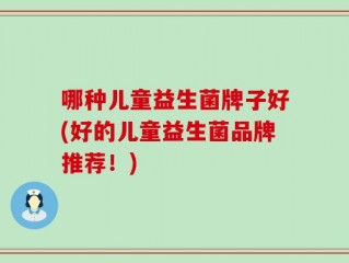 哪种儿童益生菌牌子好(好的儿童益生菌品牌推荐！)