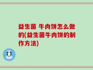 益生菌 牛肉饼怎么做的(益生菌牛肉饼的制作方法)