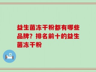 益生菌冻干粉都有哪些品牌？排名前十的益生菌冻干粉