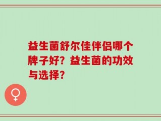 益生菌舒尔佳伴侣哪个牌子好？益生菌的功效与选择？