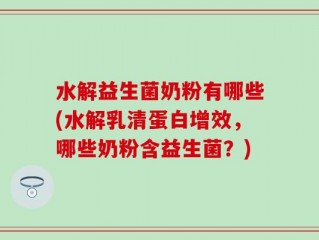 水解益生菌奶粉有哪些(水解乳清蛋白增效，哪些奶粉含益生菌？)