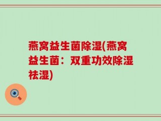 燕窝益生菌除湿(燕窝益生菌：双重功效除湿祛湿)