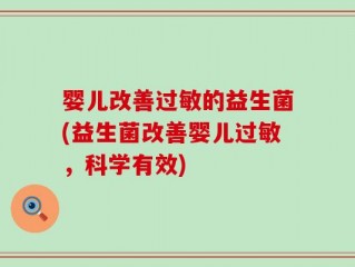 婴儿改善过敏的益生菌(益生菌改善婴儿过敏，科学有效)