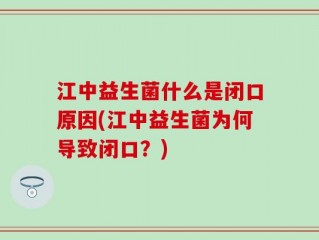 江中益生菌什么是闭口原因(江中益生菌为何导致闭口？)