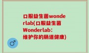 口服益生菌wonderlab(口服益生菌Wonderlab：维护你的肠道健康)
