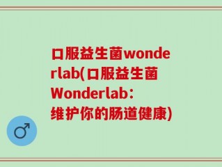 口服益生菌wonderlab(口服益生菌Wonderlab：维护你的肠道健康)