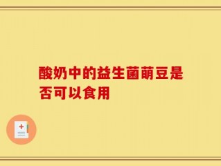 酸奶中的益生菌萌豆是否可以食用