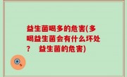 益生菌喝多的危害(多喝益生菌会有什么坏处？  益生菌的危害)