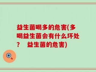 益生菌喝多的危害(多喝益生菌会有什么坏处？  益生菌的危害)