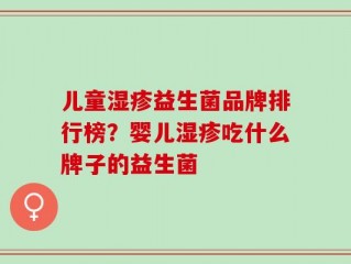 儿童湿疹益生菌品牌排行榜？婴儿湿疹吃什么牌子的益生菌