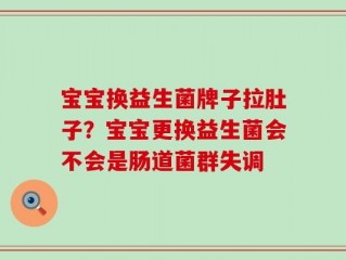 宝宝换益生菌牌子拉肚子？宝宝更换益生菌会不会是肠道菌群失调