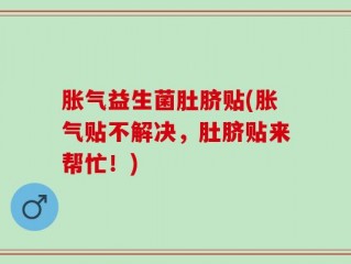 胀气益生菌肚脐贴(胀气贴不解决，肚脐贴来帮忙！)