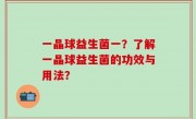 一晶球益生菌一？了解一晶球益生菌的功效与用法？