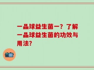 一晶球益生菌一？了解一晶球益生菌的功效与用法？