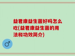 益君康益生菌好吗怎么吃(益君康益生菌的用法和功效简介)