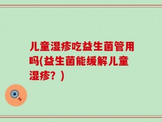 儿童湿疹吃益生菌管用吗(益生菌能缓解儿童湿疹？)