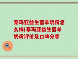 泰玛亚益生菌羊奶粉怎么样(泰玛亚益生菌羊奶粉评价及口碑分享