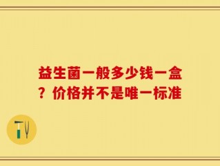 益生菌一般多少钱一盒？价格并不是唯一标准