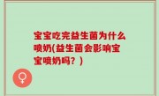 宝宝吃完益生菌为什么喷奶(益生菌会影响宝宝喷奶吗？)