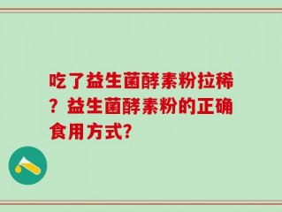 吃了益生菌酵素粉拉稀？益生菌酵素粉的正确食用方式？