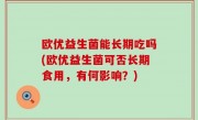 欧优益生菌能长期吃吗(欧优益生菌可否长期食用，有何影响？)