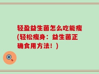 轻盈益生菌怎么吃能瘦(轻松瘦身：益生菌正确食用方法！)