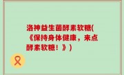洛神益生菌酵素软糖(《保持身体健康，来点酵素软糖！》)