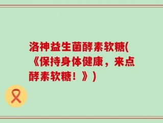 洛神益生菌酵素软糖(《保持身体健康，来点酵素软糖！》)