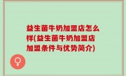 益生菌牛奶加盟店怎么样(益生菌牛奶加盟店加盟条件与优势简介)